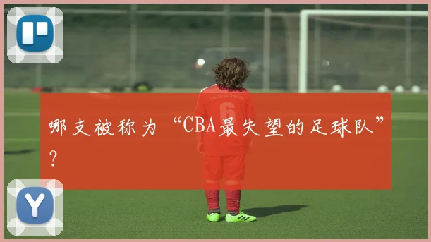 哪支被称为“CBA最失望的足球队”？