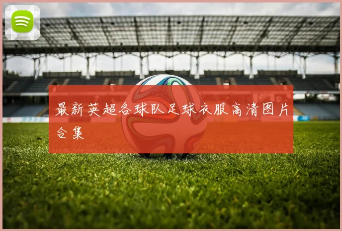最新英超各球队足球衣服高清图片合集