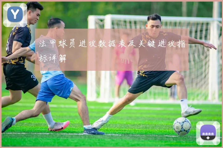 法甲球员进攻数据表及关键进攻指标详解