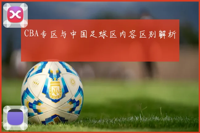 CBA专区与中国足球区内容区别解析